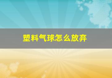 塑料气球怎么放弃