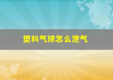 塑料气球怎么泄气