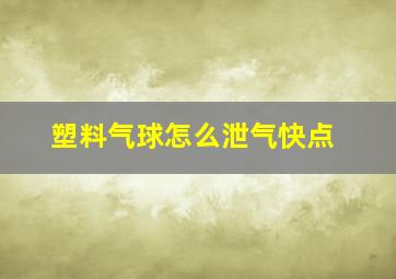 塑料气球怎么泄气快点