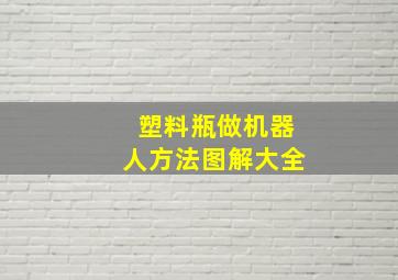 塑料瓶做机器人方法图解大全