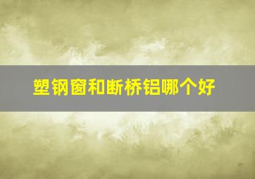 塑钢窗和断桥铝哪个好