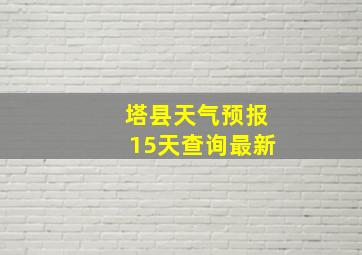 塔县天气预报15天查询最新