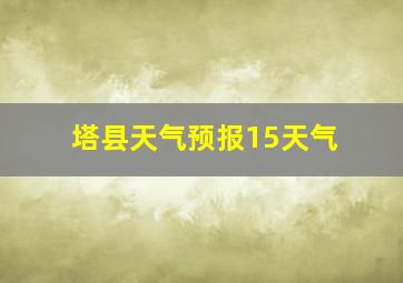 塔县天气预报15天气