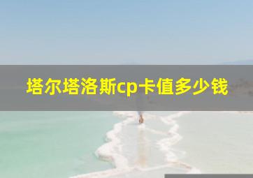 塔尔塔洛斯cp卡值多少钱