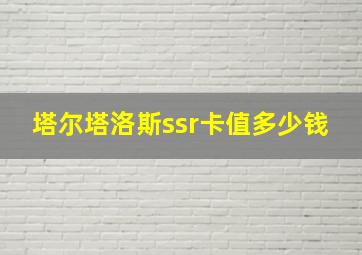 塔尔塔洛斯ssr卡值多少钱