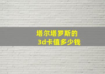 塔尔塔罗斯的3d卡值多少钱