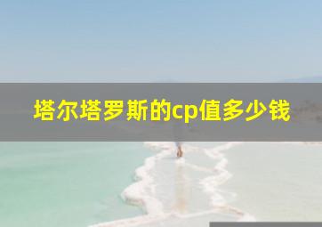 塔尔塔罗斯的cp值多少钱