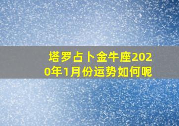 塔罗占卜金牛座2020年1月份运势如何呢