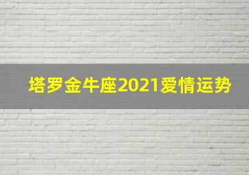 塔罗金牛座2021爱情运势