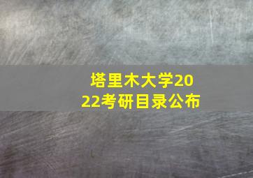 塔里木大学2022考研目录公布