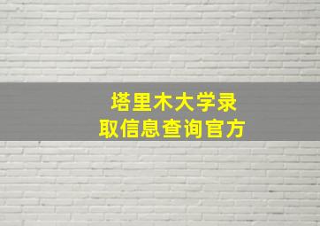 塔里木大学录取信息查询官方