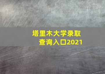 塔里木大学录取查询入口2021