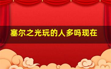 塞尔之光玩的人多吗现在