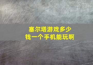 塞尔塔游戏多少钱一个手机能玩啊