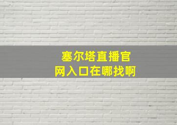 塞尔塔直播官网入口在哪找啊