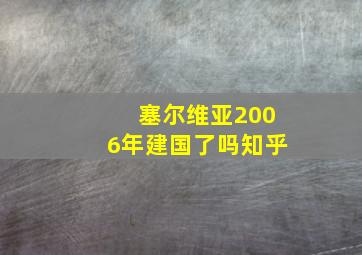 塞尔维亚2006年建国了吗知乎