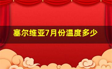 塞尔维亚7月份温度多少