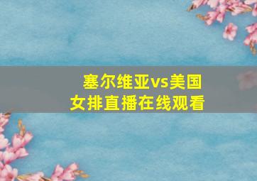 塞尔维亚vs美国女排直播在线观看