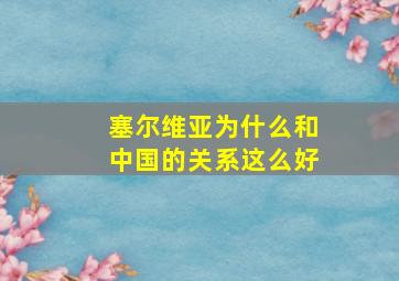 塞尔维亚为什么和中国的关系这么好