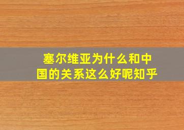 塞尔维亚为什么和中国的关系这么好呢知乎