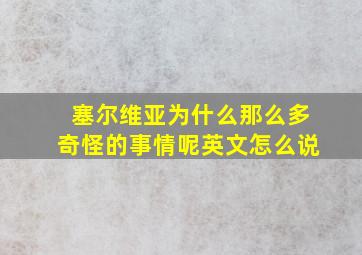 塞尔维亚为什么那么多奇怪的事情呢英文怎么说