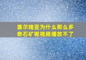 塞尔维亚为什么那么多奇石矿呢视频播放不了