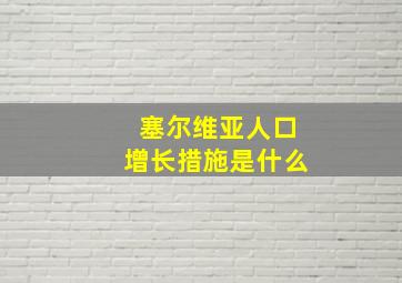 塞尔维亚人口增长措施是什么