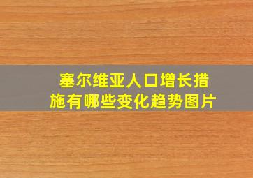 塞尔维亚人口增长措施有哪些变化趋势图片