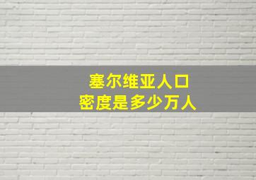 塞尔维亚人口密度是多少万人