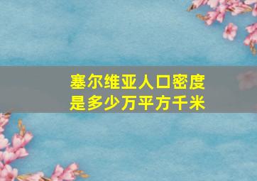 塞尔维亚人口密度是多少万平方千米