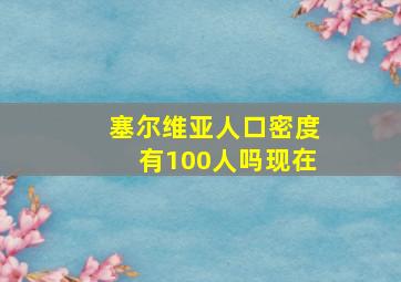 塞尔维亚人口密度有100人吗现在