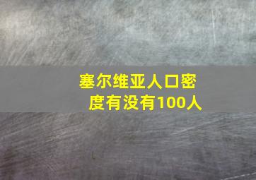 塞尔维亚人口密度有没有100人