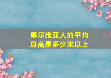 塞尔维亚人的平均身高是多少米以上