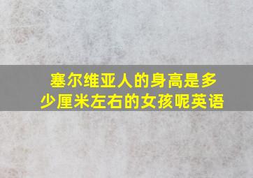 塞尔维亚人的身高是多少厘米左右的女孩呢英语