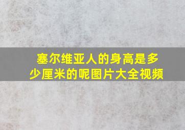 塞尔维亚人的身高是多少厘米的呢图片大全视频