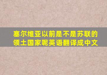 塞尔维亚以前是不是苏联的领土国家呢英语翻译成中文