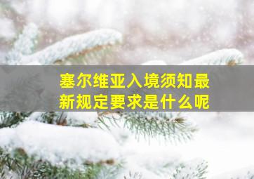 塞尔维亚入境须知最新规定要求是什么呢