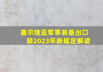 塞尔维亚军事装备出口额2023年新规定解读