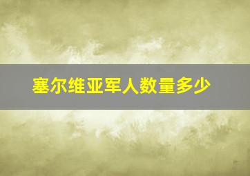 塞尔维亚军人数量多少