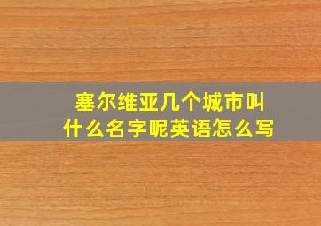 塞尔维亚几个城市叫什么名字呢英语怎么写