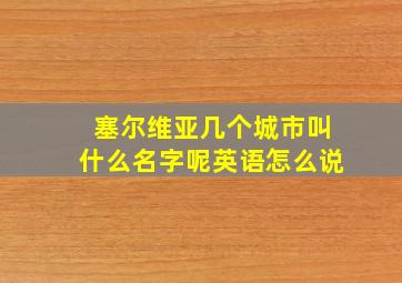 塞尔维亚几个城市叫什么名字呢英语怎么说