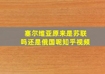 塞尔维亚原来是苏联吗还是俄国呢知乎视频