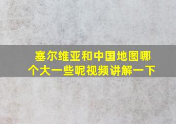 塞尔维亚和中国地图哪个大一些呢视频讲解一下