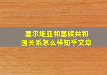 塞尔维亚和塞族共和国关系怎么样知乎文章