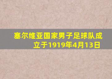 塞尔维亚国家男子足球队成立于1919年4月13日