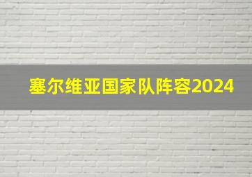 塞尔维亚国家队阵容2024