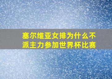 塞尔维亚女排为什么不派主力参加世界杯比赛