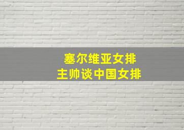 塞尔维亚女排主帅谈中国女排