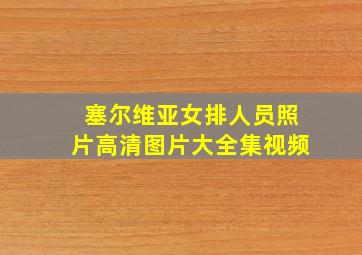 塞尔维亚女排人员照片高清图片大全集视频