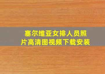 塞尔维亚女排人员照片高清图视频下载安装